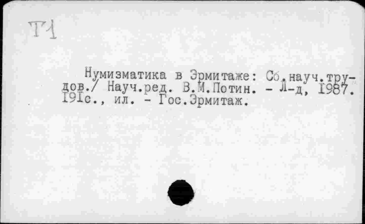 ﻿Нумизматика в Эрмитаже: Со.науч.т дов./ Науч.ред. З.М.Потин. - л-д, 19 191с., ил. - Гос.Эрмитаж.